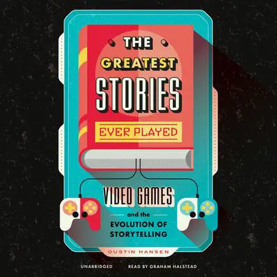 The Greatest Stories Ever Played: Video Games and the Evolution of Storytelling Audibook, by Dustin Hansen