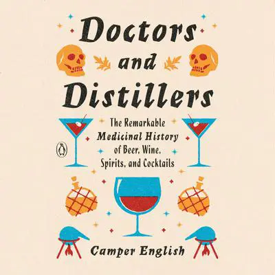 Doctors and Distillers: The Remarkable Medicinal History of Beer, Wine, Spirits, and Cocktails Audibook, by Camper English