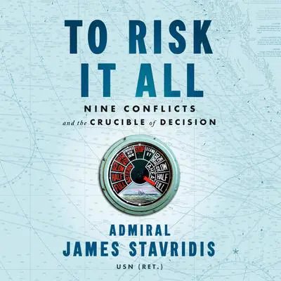 To Risk It All: Nine Conflicts and the Crucible of Decision Audibook, by James Stavridis