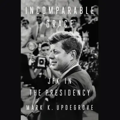 Incomparable Grace: JFK in the Presidency Audibook, by Mark Updegrove