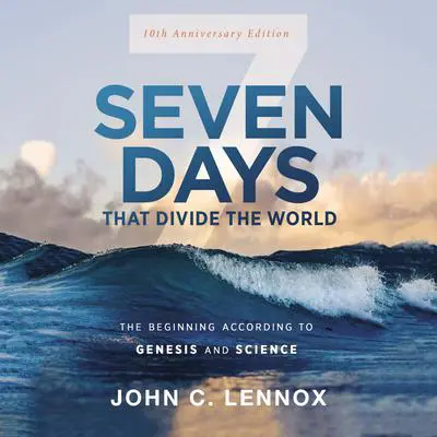 Seven Days that Divide the World, 10th Anniversary Edition: The Beginning According to Genesis and Science Audibook, by John C. Lennox