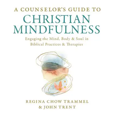 A Counselor's Guide to Christian Mindfulness: Engaging the Mind, Body, and Soul in Biblical Practices and Therapies Audibook, by John Trent
