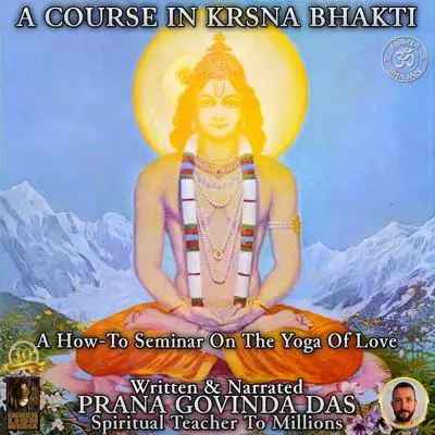 A Course In Krsna Bhakti: A How-To Seminar On The Yoga Of Love Audibook, by Prana Govinda Das