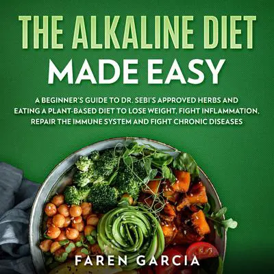 The Alkaline Diet Made Easy: A Beginner's Guide to Dr. Sebi's Approved Herbs and Eating a Plant-Based Diet to Lose Weight, Fight Inflammation, Repair the Immune System and Fight Chronic Diseases Audibook, by Faren Garcia