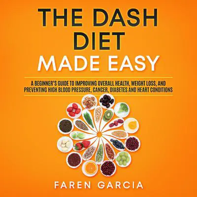 The Dash Diet Made Easy: A Beginner's Guide to Improving Overall Health, Weight Loss, and Preventing High Blood Pressure, Cancer, Diabetes and Heart Conditions Audibook, by Faren Garcia