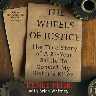 The Wheels of Justice: The True Story of a Twenty-Seven-Year Battle to Convict My Sister’s Killer Audibook, by Renee Fehr