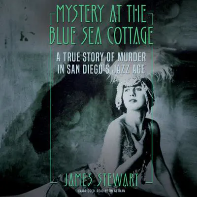 Mystery at the Blue Sea Cottage: A True Story of Murder in San Diego’s Jazz Age Audibook, by James A. Stewart