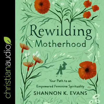 Rewilding Motherhood: Your Path to an Empowered Feminine Spirituality Audibook, by Shannon Evans