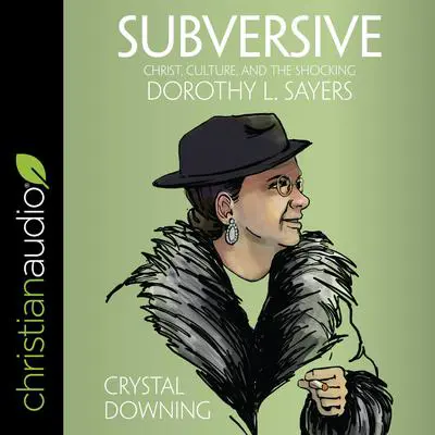 Subversive: Christ, Culture, and the Shocking Dorothy L. Sayers Audibook, by Crystal Downing