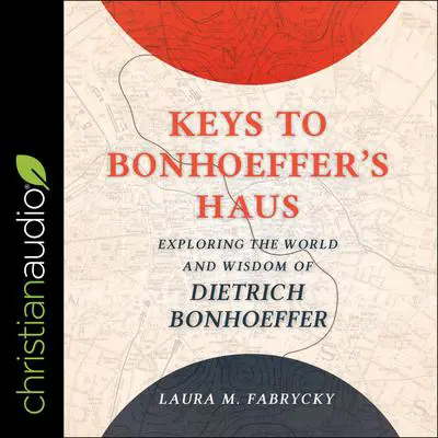 Keys to Bonhoeffer's Haus: Exploring the World and Wisdom of Dietrich Bonhoeffer Audibook, by Laura M. Fabrycky