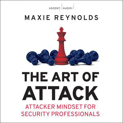 The Art of Attack: Attacker Mindset for Security Professionals Audibook, by Maxie Reynolds
