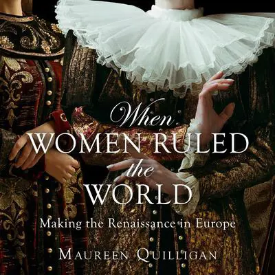 When Women Ruled the World: Making the Renaissance in Europe Audibook, by Maureen Quilligan