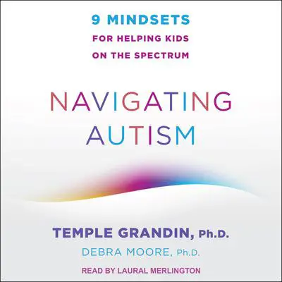 Navigating Autism: 9 Mindsets For Helping Kids on the Spectrum Audibook, by Temple Grandin