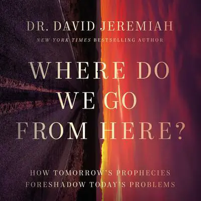Where Do We Go from Here?: How Tomorrow's Prophecies Foreshadow Today's Problems Audibook, by David Jeremiah