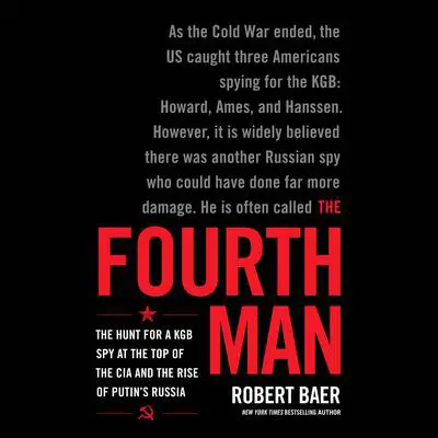 The Fourth Man: The Hunt for a KGB Spy at the Top of the CIA and the Rise of Putin's Russia Audibook, by Robert Baer