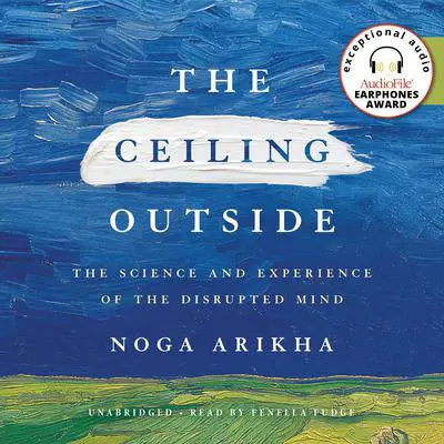 The Ceiling Outside: The Science and Experience of the Disrupted Mind Audibook, by Noga Arikha
