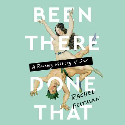 Been There, Done That: A Rousing History of Sex Audibook, by Rachel Feltman