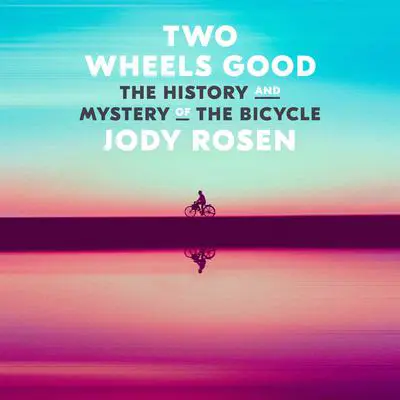 Two Wheels Good: The History and Mystery of the Bicycle Audibook, by Jody Rosen