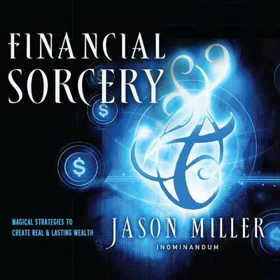 Financial Sorcery: Magical Strategies to Create Real and Lasting Wealth Audibook, by Jason Miller