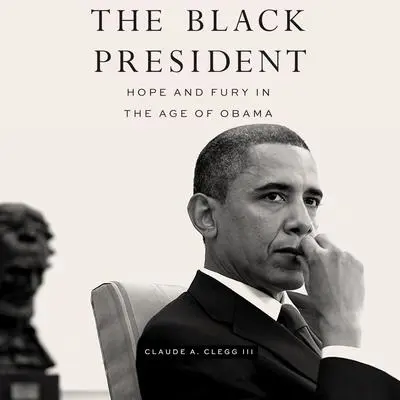 The Black President: Hope and Fury in the Age of Obama Audibook, by Claude A. Clegg