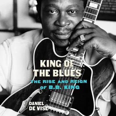 King of the Blues: The Rise and Reign of B.B. King Audibook, by Daniel de Visé