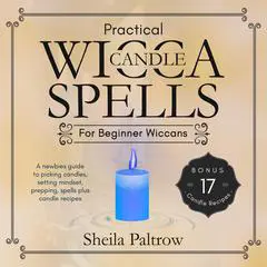 Practical Wicca Candle Spells for Beginner Wiccans: A newbies guide to picking candles, setting mindset, prepping, spells plus candle recipes Audibook, by Sheila Paltrow