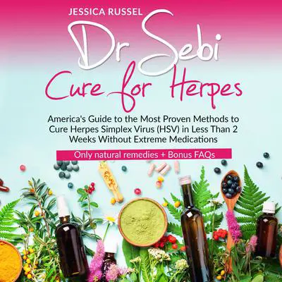 Dr Sebi Cure for Herpes: America's Guide to the Most Proven Methods to Cure Herpes Simplex Virus (HSV) in Less Than 2 Weeks Without Extreme Medications | Only natural remedies + Bonus FAQs Audibook, by Jessica Russel
