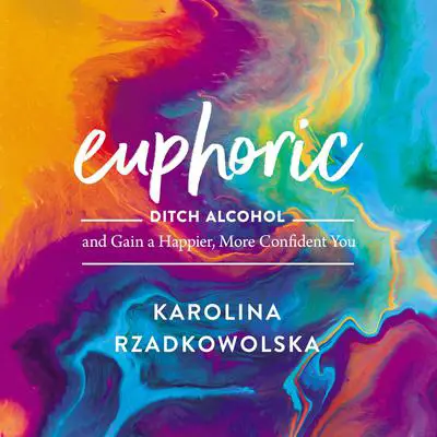Euphoric: Ditch Alcohol and Gain a Happier, More Confident You Audibook, by Karolina Rzadkowolska