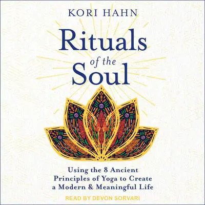 Rituals of the Soul: Using the 8 Ancient Principles of Yoga to Create a Modern & Meaningful Life Audibook, by Kori Hahn
