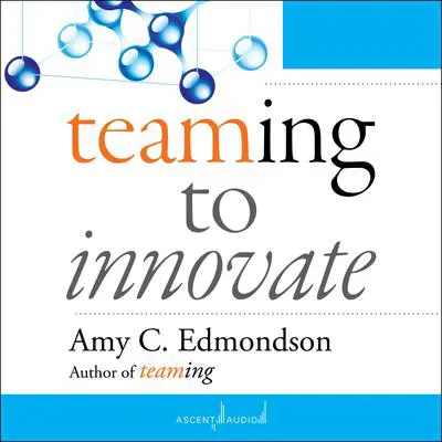 Teaming to Innovate Audibook, by Amy C. Edmondson
