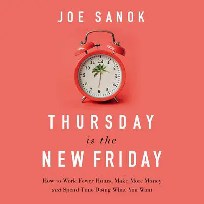 Thursday is the New Friday: How to Work Fewer Hours, Make More Money, and Spend Time Doing What You Want Audibook, by Joe Sanok
