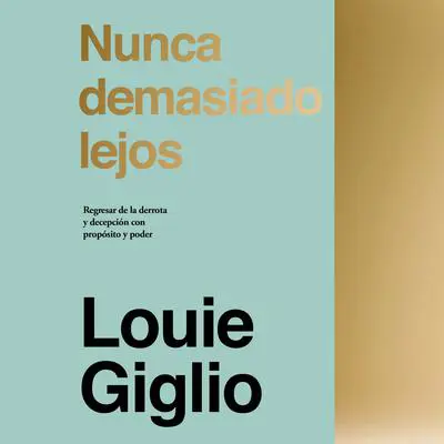 Nunca demasiado lejos: Regresar de la derrota y decepción con propósito y poder Audibook, by Louie Giglio