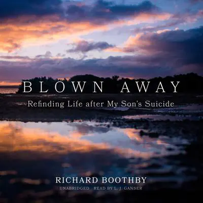 Blown Away: Refinding Life after My Son’s Suicide Audibook, by Richard Boothby
