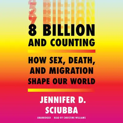 8 Billion and Counting: How Sex, Death, and Migration Shape Our World Audibook, by Jennifer D. Sciubba