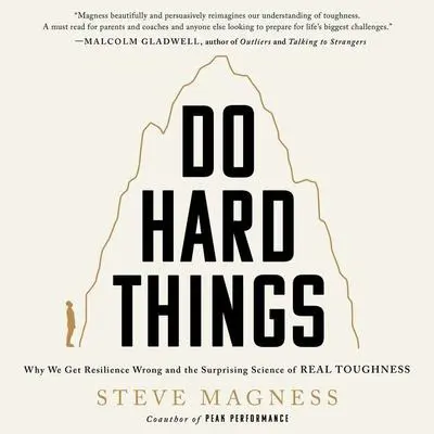 Do Hard Things: Why We Get Resilience Wrong and the Surprising Science of Real Toughness Audibook, by Steve Magness
