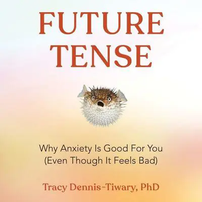 Future Tense: Why Anxiety Is Good for You (Even Though It Feels Bad) Audibook, by Tracy Dennis-Tiwary
