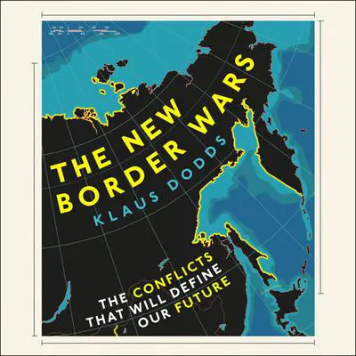 The New Border Wars: The Conflicts That Will Define Our Future Audibook, by Klaus Dodds