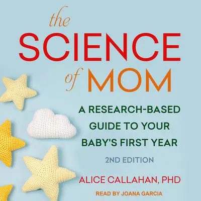 The Science of Mom: A Research-Based Guide to Your Baby's First Year, 2nd Edition Audibook, by Alice Callahan