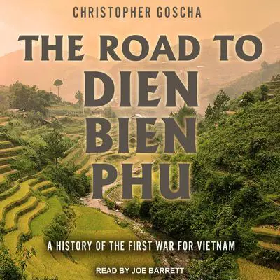 The Road to Dien Bien Phu: A History of the First War for Vietnam Audibook, by Christopher Goscha