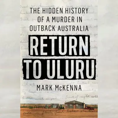 Return to Uluru: The Hidden History of a Murder in Outback Australia Audibook, by Mark McKenna