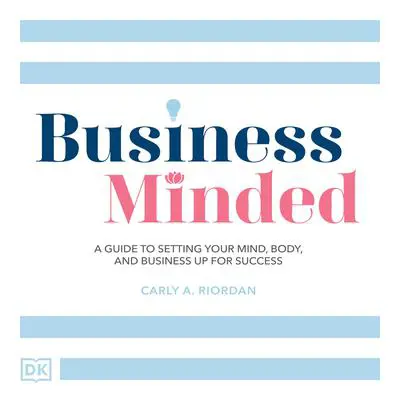 Business Minded: A Guide to Setting Your Mind, Body and Business Up for Success Audibook, by Carly A. Riordan