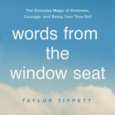 Words from the Window Seat: The Everyday Magic of Kindness, Courage, and Being Your True Self Audibook, by Taylor Tippett