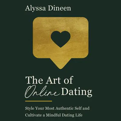 The Art of Online Dating: Style Your Most Authentic Self and Cultivate a Mindful Dating Life Audibook, by Alyssa Dineen