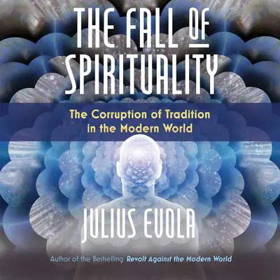 The Fall of Spirituality: The Corruption of Tradition in the Modern World Audibook, by Julius Evola