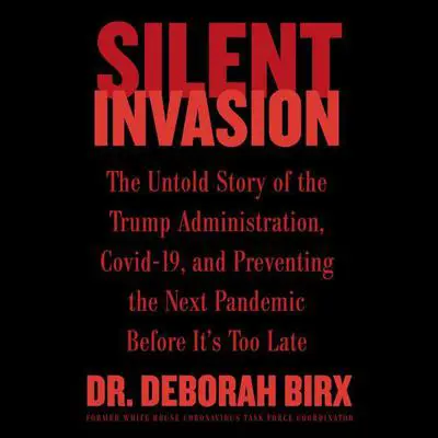Silent Invasion: The Untold Story of the Trump Administration, Covid-19, and Preventing the Next Pandemic Before It's Too Late Audibook, by Deborah Birx