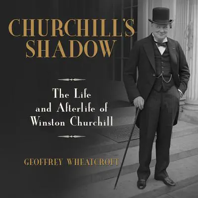 Churchill's Shadow: The Life and Afterlife of Winston Churchill Audibook, by Geoffrey Wheatcroft