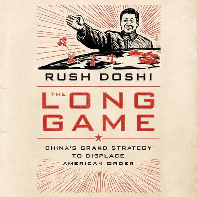 The Long Game: China's Grand Strategy to Displace American Order Audibook, by Rush Doshi