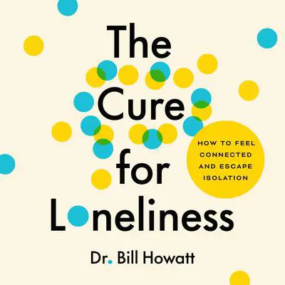 The Cure for Loneliness: How to Feel Connected and Escape Isolation Audibook, by Bill Howatt