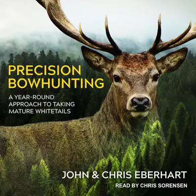 Precision Bowhunting: A Year-Round Approach to Taking Mature Whitetails Audibook, by John Eberhart