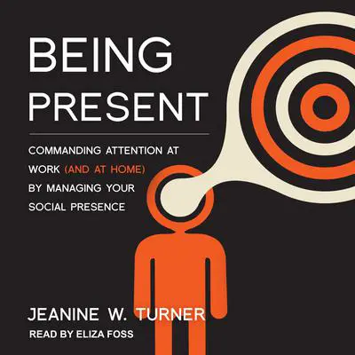 Being Present: Commanding Attention at Work (and at Home) by Managing Your Social Presence Audibook, by Jeanine W. Turner